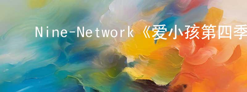 陈益铭发布Nine-Network《爱小孩第四季》迅雷下载/在线观看/百度云-都市/情感-美剧天堂